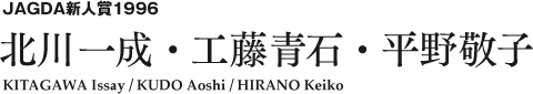 JAGDA新人賞1996 北川一成・工藤青石・平野敬子 KITAGAWA Issay / KUDO Aoshi / HIRANO Keiko