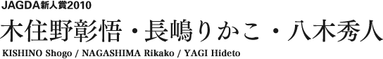 JAGDA新人賞2009 木住野彰悟・長嶋りかこ・八木秀人 KISHINO Shogo / NAGASHIMA Rikako / YAGI Hideto